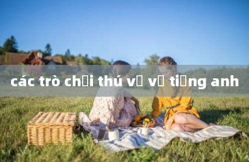 các trò chơi thú vị về tiếng anh