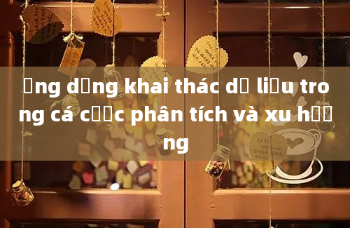 Ứng dụng khai thác dữ liệu trong cá cược phân tích và xu hướng