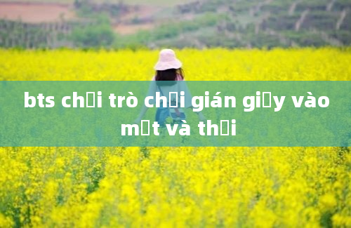 bts chơi trò chơi gián giấy vào mặt và thổi