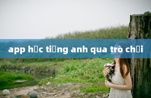 app học tiếng anh qua trò chơi