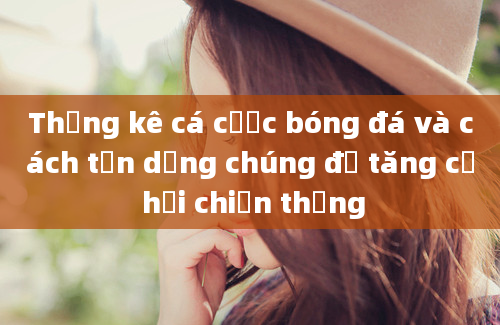 Thống kê cá cược bóng đá và cách tận dụng chúng để tăng cơ hội chiến thắng