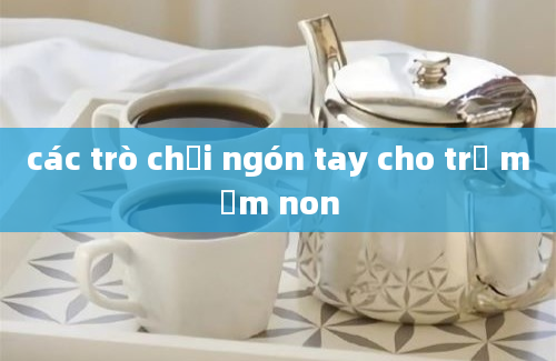 các trò chơi ngón tay cho trẻ mầm non