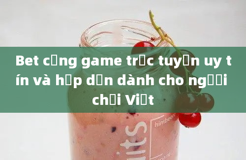 Bet cổng game trực tuyến uy tín và hấp dẫn dành cho người chơi Việt