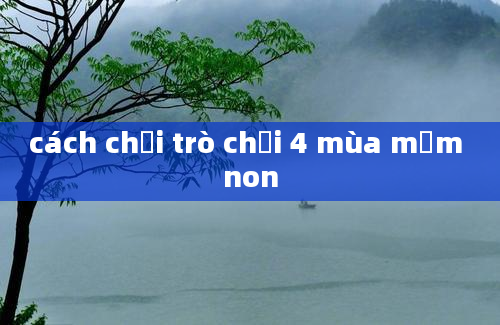 cách chơi trò chơi 4 mùa mầm non