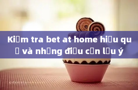 Kiểm tra bet at home hiệu quả và những điều cần lưu ý