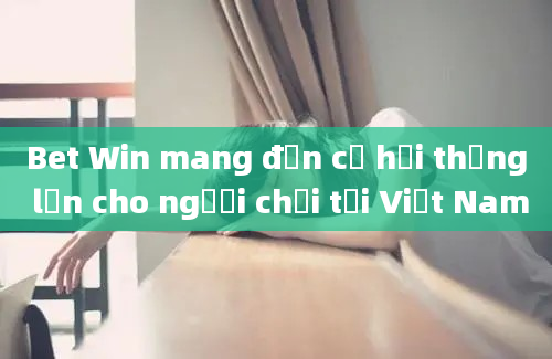 Bet Win mang đến cơ hội thắng lớn cho người chơi tại Việt Nam