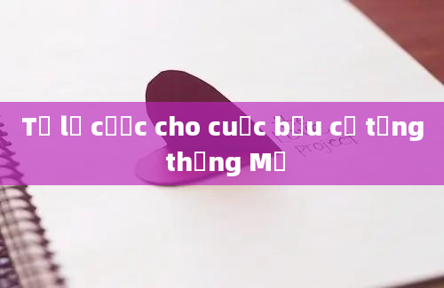 Tỷ lệ cược cho cuộc bầu cử tổng thống Mỹ