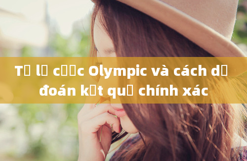 Tỷ lệ cược Olympic và cách dự đoán kết quả chính xác