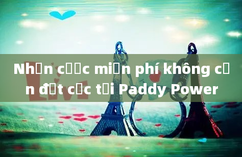 Nhận cược miễn phí không cần đặt cọc tại Paddy Power