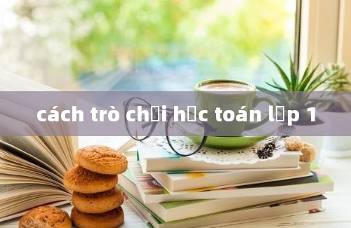 cách trò chơi học toán lớp 1