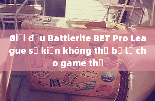 Giải đấu Battlerite BET Pro League sự kiện không thể bỏ lỡ cho game thủ