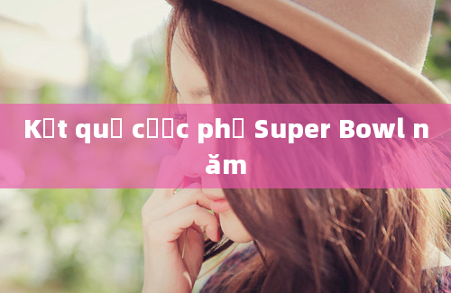 Kết quả cược phụ Super Bowl năm