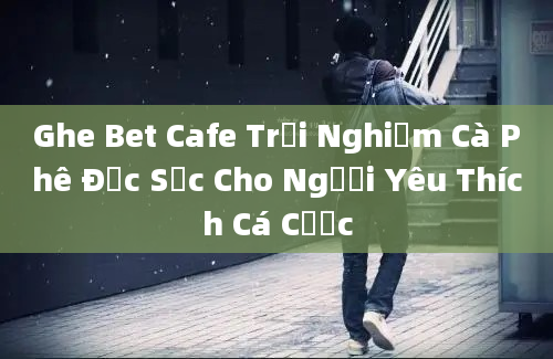 Ghe Bet Cafe Trải Nghiệm Cà Phê Đặc Sắc Cho Người Yêu Thích Cá Cược