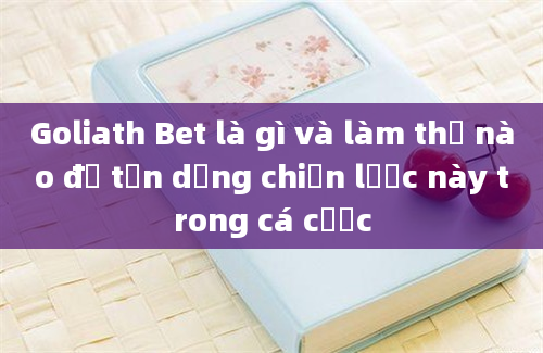 Goliath Bet là gì và làm thế nào để tận dụng chiến lược này trong cá cược