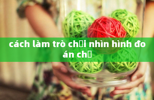 cách làm trò chơi nhìn hình đoán chữ