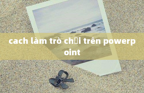 cach làm trò chơi trên powerpoint