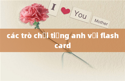 các trò chơi tiếng anh với flashcard