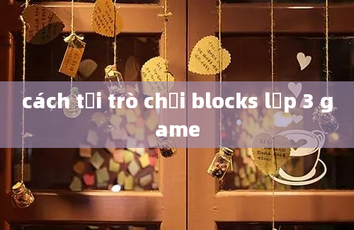 cách tải trò chơi blocks lớp 3 game