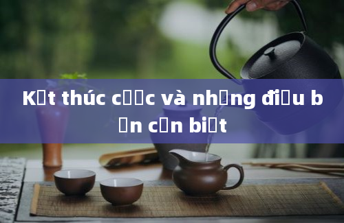 Kết thúc cược và những điều bạn cần biết