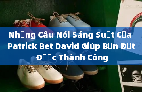 Những Câu Nói Sáng Suốt Của Patrick Bet David Giúp Bạn Đạt Được Thành Công