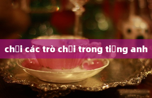 chơi các trò chơi trong tiếng anh