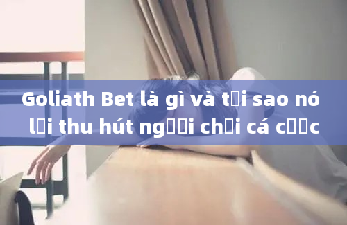 Goliath Bet là gì và tại sao nó lại thu hút người chơi cá cược