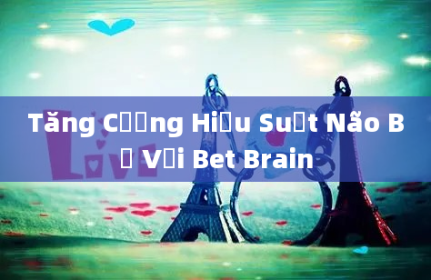 Tăng Cường Hiệu Suất Não Bộ Với Bet Brain