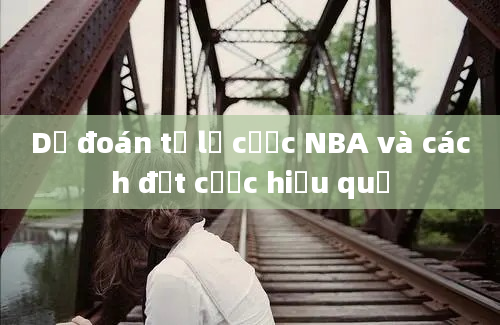 Dự đoán tỷ lệ cược NBA và cách đặt cược hiệu quả