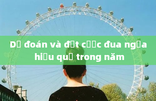 Dự đoán và đặt cược đua ngựa hiệu quả trong năm