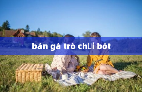 bán gà trò chơi bót