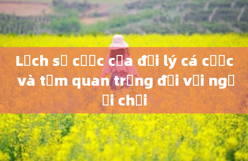 Lịch sử cược của đại lý cá cược và tầm quan trọng đối với người chơi