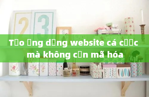 Tạo ứng dụng website cá cược mà không cần mã hóa