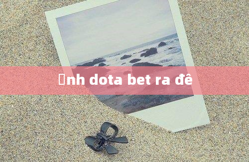 ảnh dota bet ra đê