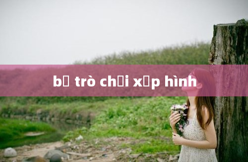 bộ trò chơi xếp hình