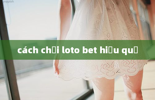 cách chơi loto bet hiệu quả