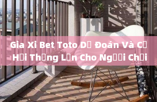 Gia Xi Bet Toto Dự Đoán Và Cơ Hội Thắng Lớn Cho Người Chơi