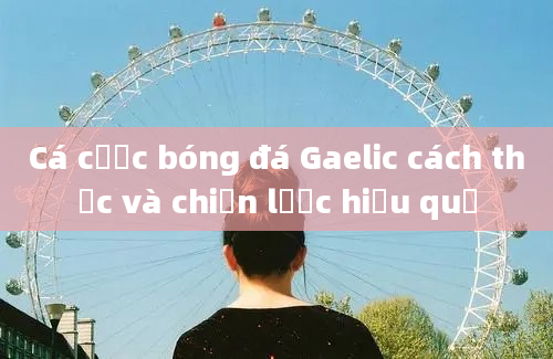 Cá cược bóng đá Gaelic cách thức và chiến lược hiệu quả