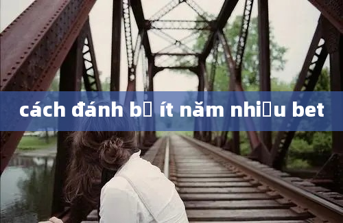 cách đánh bỏ ít năm nhiều bet