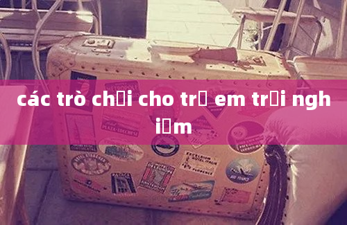 các trò chơi cho trẻ em trải nghiệm