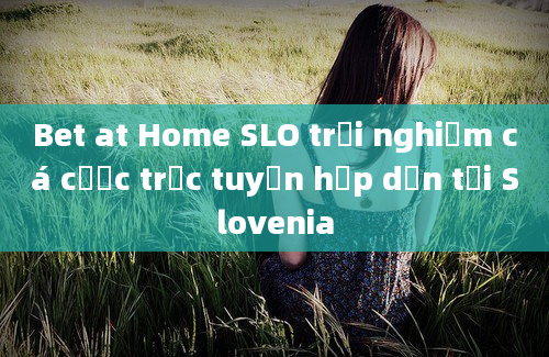 Bet at Home SLO trải nghiệm cá cược trực tuyến hấp dẫn tại Slovenia