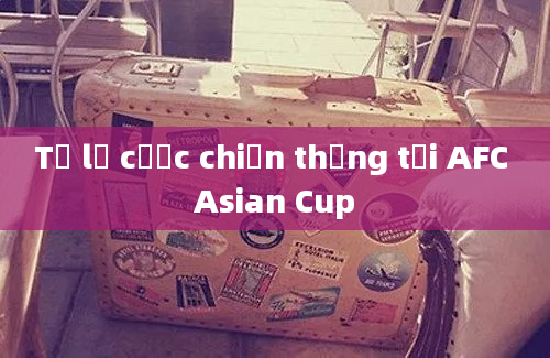 Tỷ lệ cược chiến thắng tại AFC Asian Cup