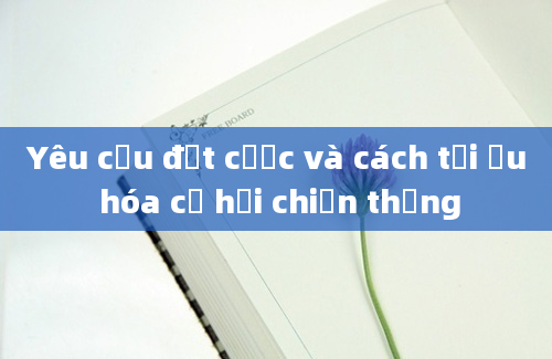 Yêu cầu đặt cược và cách tối ưu hóa cơ hội chiến thắng