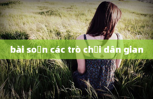 bài soạn các trò chơi dân gian