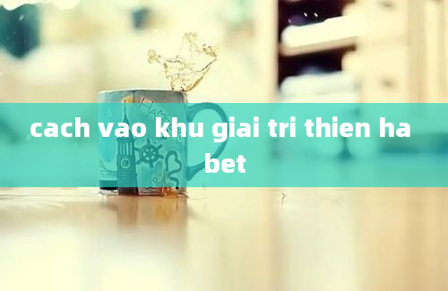 cach vao khu giai tri thien ha bet