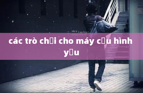 các trò chơi cho máy cầu hình yếu