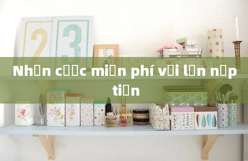 Nhận cược miễn phí với lần nạp tiền