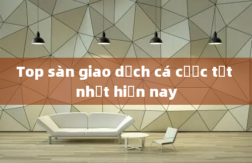 Top sàn giao dịch cá cược tốt nhất hiện nay