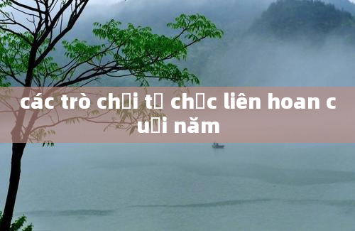 các trò chơi tổ chức liên hoan cuối năm