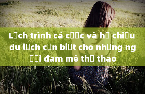 Lịch trình cá cược và hộ chiếu du lịch cần biết cho những người đam mê thể thao