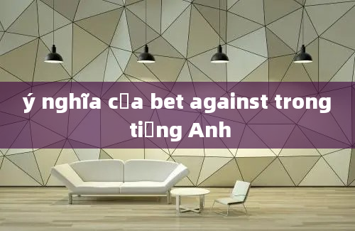 ý nghĩa của bet against trong tiếng Anh